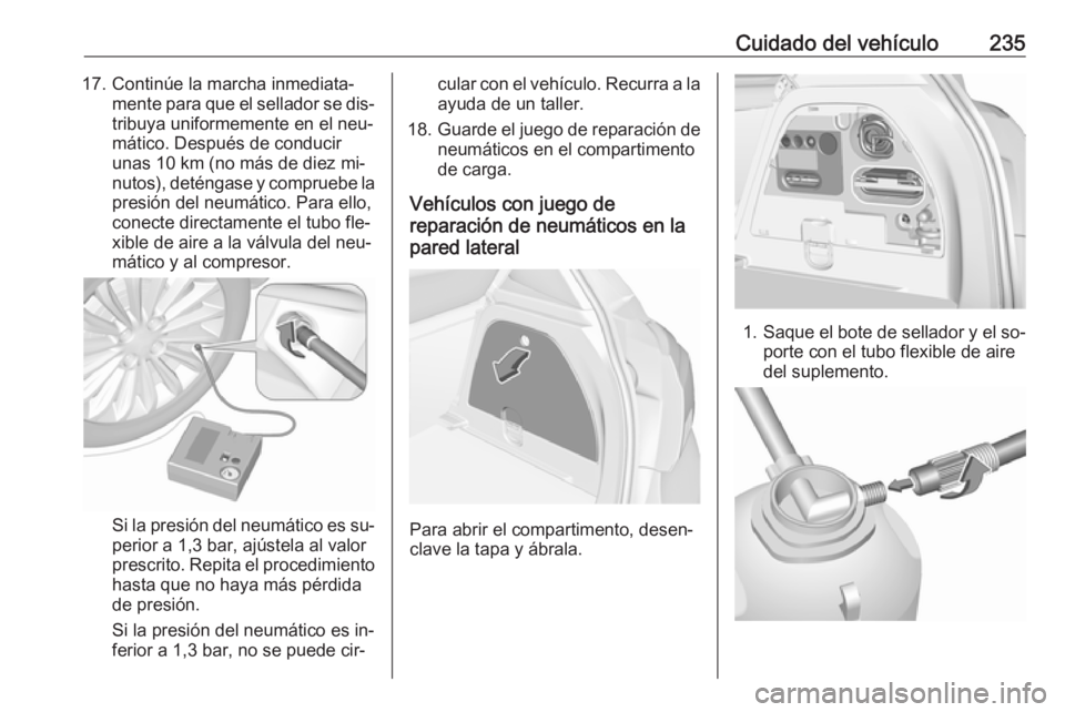 OPEL CORSA 2016.5 Manual de Instrucciones (in Spanish) Cuidado del vehículo23517. Continúe la marcha inmediata‐mente para que el sellador se dis‐tribuya uniformemente en el neu‐
mático. Después de conducir
unas 10 km (no más de diez mi‐
nutos OPEL CORSA 2016.5 Manual de Instrucciones (in Spanish) Cuidado del vehículo23517. Continúe la marcha inmediata‐mente para que el sellador se dis‐tribuya uniformemente en el neu‐
mático. Después de conducir
unas 10 km (no más de diez mi‐
nutos