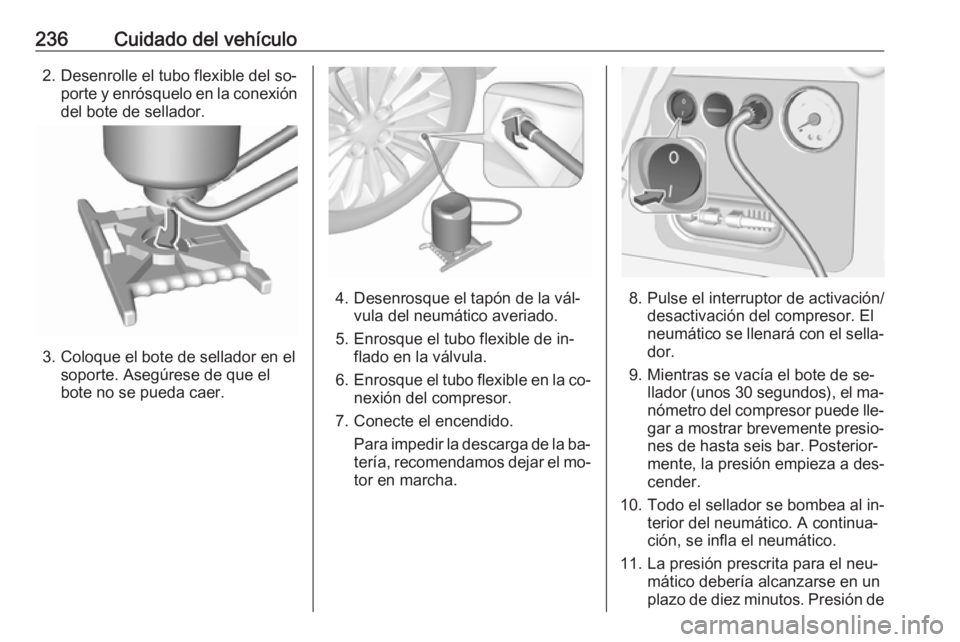 OPEL CORSA 2016.5 Manual de Instrucciones (in Spanish) 236Cuidado del vehículo2. Desenrolle el tubo flexible del so‐porte y enrósquelo en la conexión
del bote de sellador.
3. Coloque el bote de sellador en el soporte. Asegúrese de que el
bote no se OPEL CORSA 2016.5 Manual de Instrucciones (in Spanish) 236Cuidado del vehículo2. Desenrolle el tubo flexible del so‐porte y enrósquelo en la conexión
del bote de sellador.
3. Coloque el bote de sellador en el soporte. Asegúrese de que el
bote no se