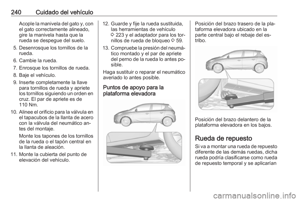 OPEL CORSA 2016.5  Manual de Instrucciones (in Spanish) 240Cuidado del vehículoAcople la manivela del gato y, con
el gato correctamente alineado,
gire la manivela hasta que la
rueda se despegue del suelo.
5. Desenrosque los tornillos de la rueda.
6. Cambi