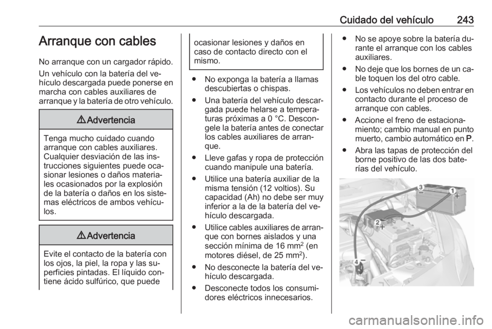 OPEL CORSA 2016.5 Manual de Instrucciones (in Spanish) Cuidado del vehículo243Arranque con cables
No arranque con un cargador rápido. Un vehículo con la batería del ve‐
hículo descargada puede ponerse en marcha con cables auxiliares de
arranque y l OPEL CORSA 2016.5 Manual de Instrucciones (in Spanish) Cuidado del vehículo243Arranque con cables
No arranque con un cargador rápido. Un vehículo con la batería del ve‐
hículo descargada puede ponerse en marcha con cables auxiliares de
arranque y l
