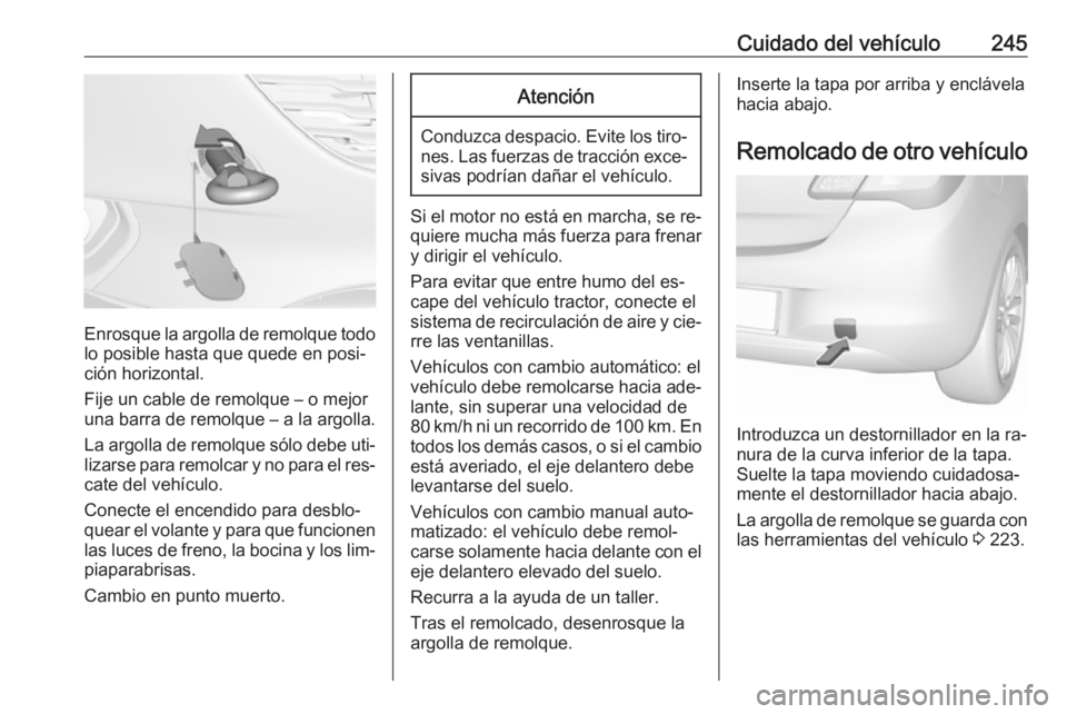 OPEL CORSA 2016.5  Manual de Instrucciones (in Spanish) Cuidado del vehículo245
Enrosque la argolla de remolque todolo posible hasta que quede en posi‐
ción horizontal.
Fije un cable de remolque – o mejor
una barra de remolque – a la argolla.
La ar