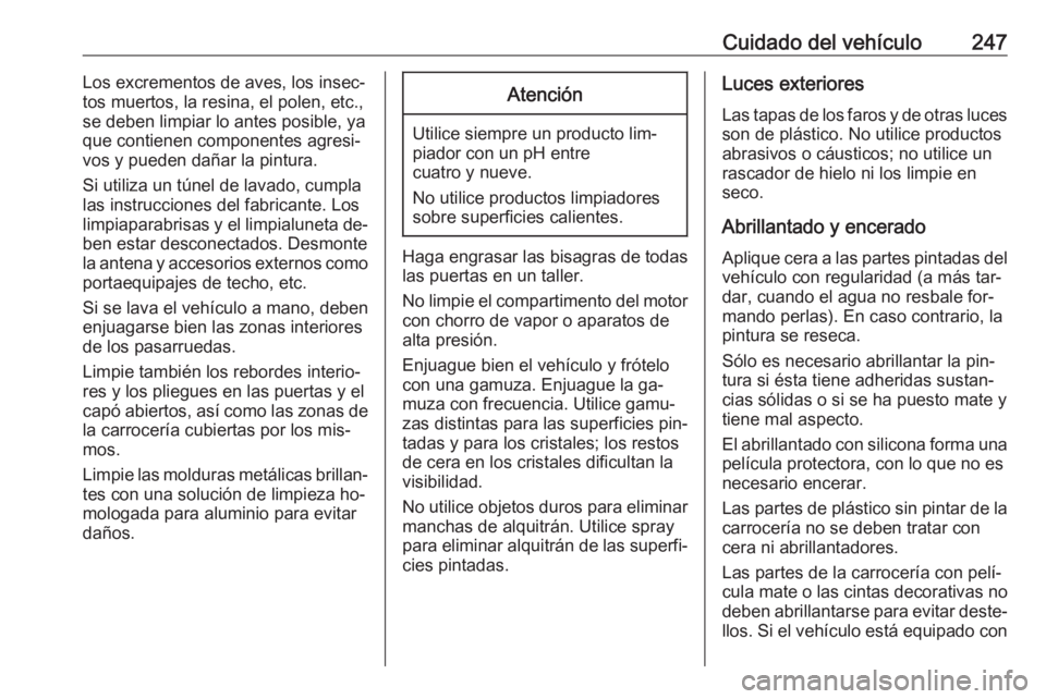 OPEL CORSA 2016.5  Manual de Instrucciones (in Spanish) Cuidado del vehículo247Los excrementos de aves, los insec‐
tos muertos, la resina, el polen, etc., se deben limpiar lo antes posible, ya
que contienen componentes agresi‐
vos y pueden dañar la p