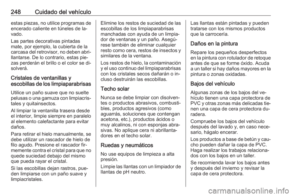 OPEL CORSA 2016.5  Manual de Instrucciones (in Spanish) 248Cuidado del vehículoestas piezas, no utilice programas deencerado caliente en túneles de la‐
vado.
Las partes decorativas pintadas
mate, por ejemplo, la cubierta de la
carcasa del retrovisor, n