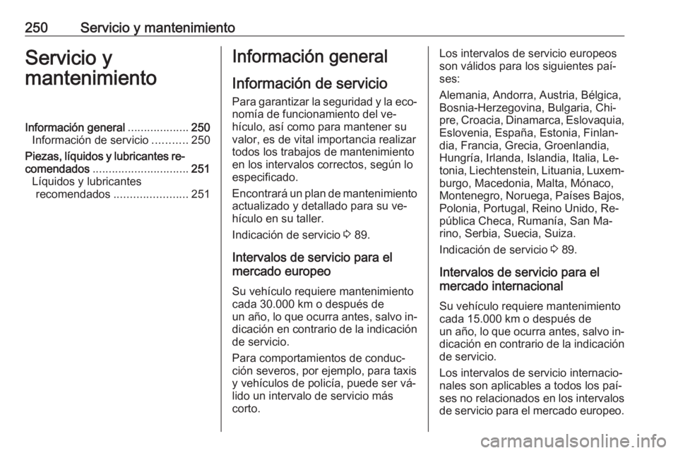 OPEL CORSA 2016.5  Manual de Instrucciones (in Spanish) 250Servicio y mantenimientoServicio y
mantenimientoInformación general ...................250
Información de servicio ...........250
Piezas, líquidos y lubricantes re‐
comendados ................