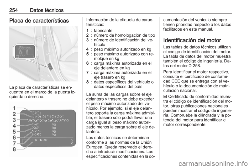 OPEL CORSA 2016.5  Manual de Instrucciones (in Spanish) 254Datos técnicosPlaca de características
La placa de características se en‐
cuentra en el marco de la puerta iz‐ quierda o derecha.
Información de la etiqueta de carac‐
terísticas:1:fabric