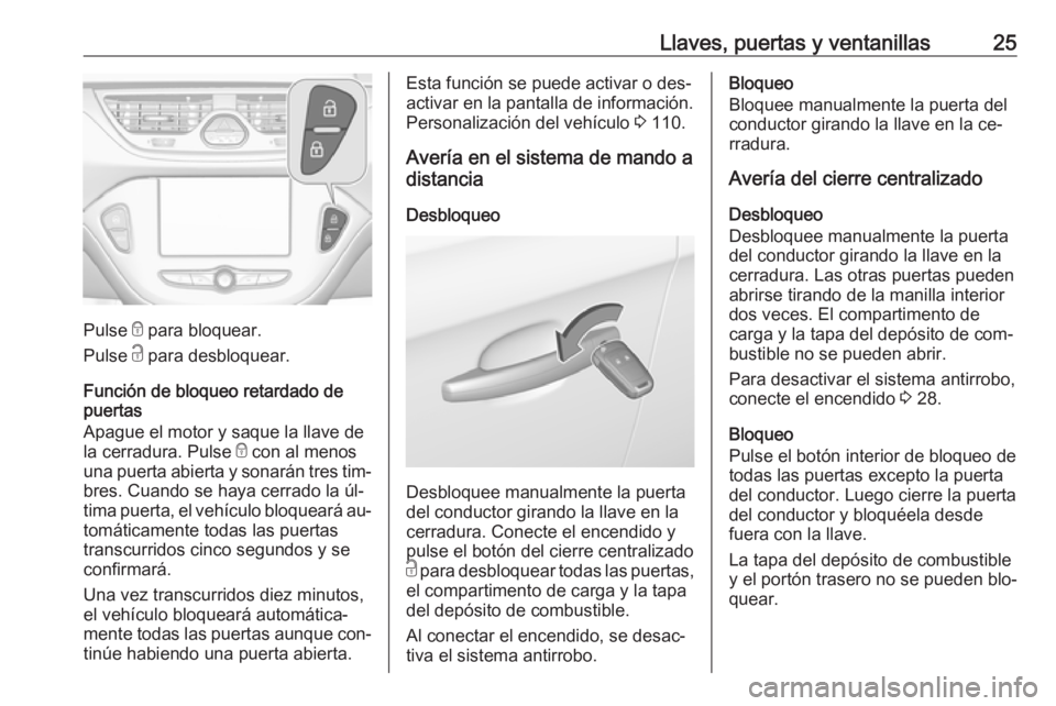 OPEL CORSA 2016.5 Manual de Instrucciones (in Spanish) Llaves, puertas y ventanillas25
Pulse e para bloquear.
Pulse c para desbloquear.
Función de bloqueo retardado de
puertas
Apague el motor y saque la llave de
la cerradura. Pulse e con al menos
una p OPEL CORSA 2016.5 Manual de Instrucciones (in Spanish) Llaves, puertas y ventanillas25
Pulse e para bloquear.
Pulse c para desbloquear.
Función de bloqueo retardado de
puertas
Apague el motor y saque la llave de
la cerradura. Pulse e con al menos
una p