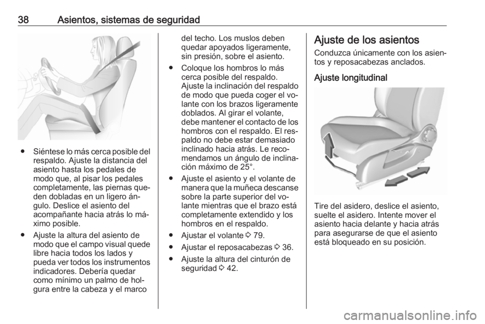 OPEL CORSA 2016.5 Manual de Instrucciones (in Spanish) 38Asientos, sistemas de seguridad
●Siéntese lo más cerca posible del
respaldo. Ajuste la distancia del
asiento hasta los pedales de
modo que, al pisar los pedales
completamente, las piernas que‐ OPEL CORSA 2016.5 Manual de Instrucciones (in Spanish) 38Asientos, sistemas de seguridad
●Siéntese lo más cerca posible del
respaldo. Ajuste la distancia del
asiento hasta los pedales de
modo que, al pisar los pedales
completamente, las piernas que‐