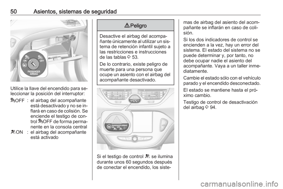 OPEL CORSA 2016.5 Manual de Instrucciones (in Spanish) 50Asientos, sistemas de seguridad
Utilice la llave del encendido para se‐
leccionar la posición del interruptor:
* OFF:el airbag del acompañante
está desactivado y no se in‐
flará en caso de c OPEL CORSA 2016.5 Manual de Instrucciones (in Spanish) 50Asientos, sistemas de seguridad
Utilice la llave del encendido para se‐
leccionar la posición del interruptor:
* OFF:el airbag del acompañante
está desactivado y no se in‐
flará en caso de c