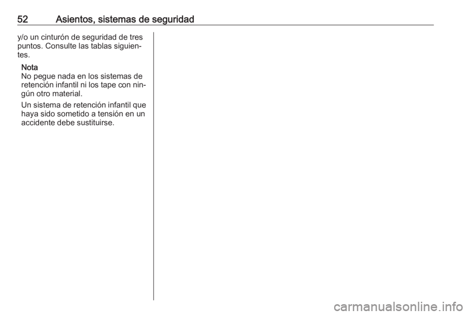 OPEL CORSA 2016.5 Manual de Instrucciones (in Spanish) 52Asientos, sistemas de seguridady/o un cinturón de seguridad de tres
puntos. Consulte las tablas siguien‐
tes.
Nota
No pegue nada en los sistemas de
retención infantil ni los tape con nin‐
gún OPEL CORSA 2016.5 Manual de Instrucciones (in Spanish) 52Asientos, sistemas de seguridady/o un cinturón de seguridad de tres
puntos. Consulte las tablas siguien‐
tes.
Nota
No pegue nada en los sistemas de
retención infantil ni los tape con nin‐
gún