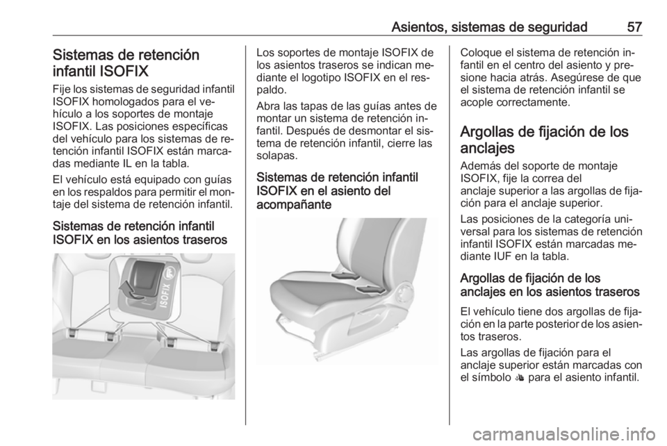OPEL CORSA 2016.5 Manual de Instrucciones (in Spanish) Asientos, sistemas de seguridad57Sistemas de retencióninfantil ISOFIX
Fije los sistemas de seguridad infantil
ISOFIX homologados para el ve‐
hículo a los soportes de montaje
ISOFIX. Las posiciones OPEL CORSA 2016.5 Manual de Instrucciones (in Spanish) Asientos, sistemas de seguridad57Sistemas de retencióninfantil ISOFIX
Fije los sistemas de seguridad infantil
ISOFIX homologados para el ve‐
hículo a los soportes de montaje
ISOFIX. Las posiciones