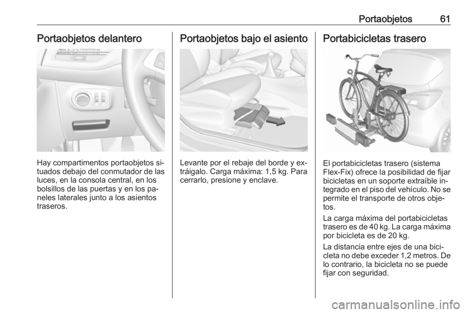 OPEL CORSA 2016.5 Manual de Instrucciones (in Spanish) Portaobjetos61Portaobjetos delantero
Hay compartimentos portaobjetos si‐
tuados debajo del conmutador de las
luces, en la consola central, en los
bolsillos de las puertas y en los pa‐
neles latera OPEL CORSA 2016.5 Manual de Instrucciones (in Spanish) Portaobjetos61Portaobjetos delantero
Hay compartimentos portaobjetos si‐
tuados debajo del conmutador de las
luces, en la consola central, en los
bolsillos de las puertas y en los pa‐
neles latera