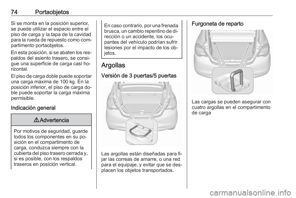 OPEL CORSA 2016.5 Manual de Instrucciones (in Spanish) 74PortaobjetosSi se monta en la posición superior,
se puede utilizar el espacio entre el
piso de carga y la tapa de la cavidad
para la rueda de repuesto como com‐ partimento portaobjetos.
En esta p OPEL CORSA 2016.5 Manual de Instrucciones (in Spanish) 74PortaobjetosSi se monta en la posición superior,
se puede utilizar el espacio entre el
piso de carga y la tapa de la cavidad
para la rueda de repuesto como com‐ partimento portaobjetos.
En esta p
