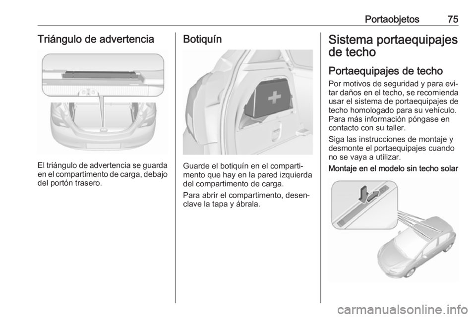 OPEL CORSA 2016.5 Manual de Instrucciones (in Spanish) Portaobjetos75Triángulo de advertencia
El triángulo de advertencia se guarda
en el compartimento de carga, debajo del portón trasero.
Botiquín
Guarde el botiquín en el comparti‐
mento que hay e OPEL CORSA 2016.5 Manual de Instrucciones (in Spanish) Portaobjetos75Triángulo de advertencia
El triángulo de advertencia se guarda
en el compartimento de carga, debajo del portón trasero.
Botiquín
Guarde el botiquín en el comparti‐
mento que hay e