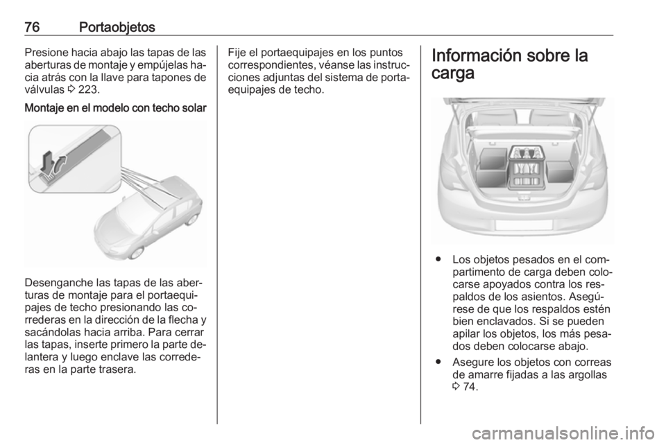 OPEL CORSA 2016.5 Manual de Instrucciones (in Spanish) 76PortaobjetosPresione hacia abajo las tapas de lasaberturas de montaje y empújelas ha‐
cia atrás con la llave para tapones de
válvulas 3 223.Montaje en el modelo con techo solar
Desenganche las OPEL CORSA 2016.5 Manual de Instrucciones (in Spanish) 76PortaobjetosPresione hacia abajo las tapas de lasaberturas de montaje y empújelas ha‐
cia atrás con la llave para tapones de
válvulas 3 223.Montaje en el modelo con techo solar
Desenganche las