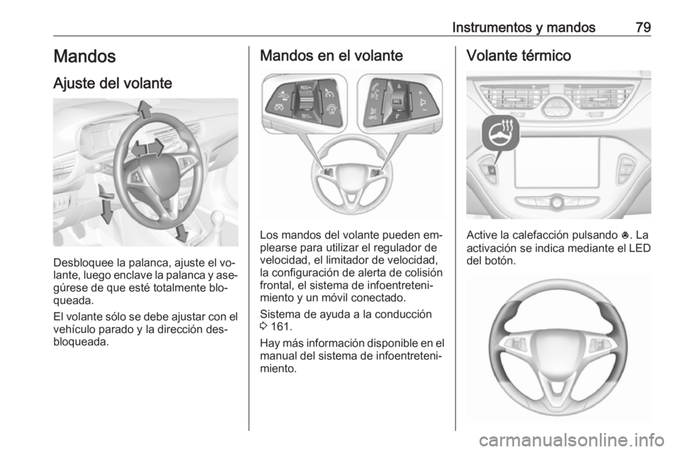 OPEL CORSA 2016.5  Manual de Instrucciones (in Spanish) Instrumentos y mandos79Mandos
Ajuste del volante
Desbloquee la palanca, ajuste el vo‐
lante, luego enclave la palanca y ase‐
gúrese de que esté totalmente blo‐
queada.
El volante sólo se debe