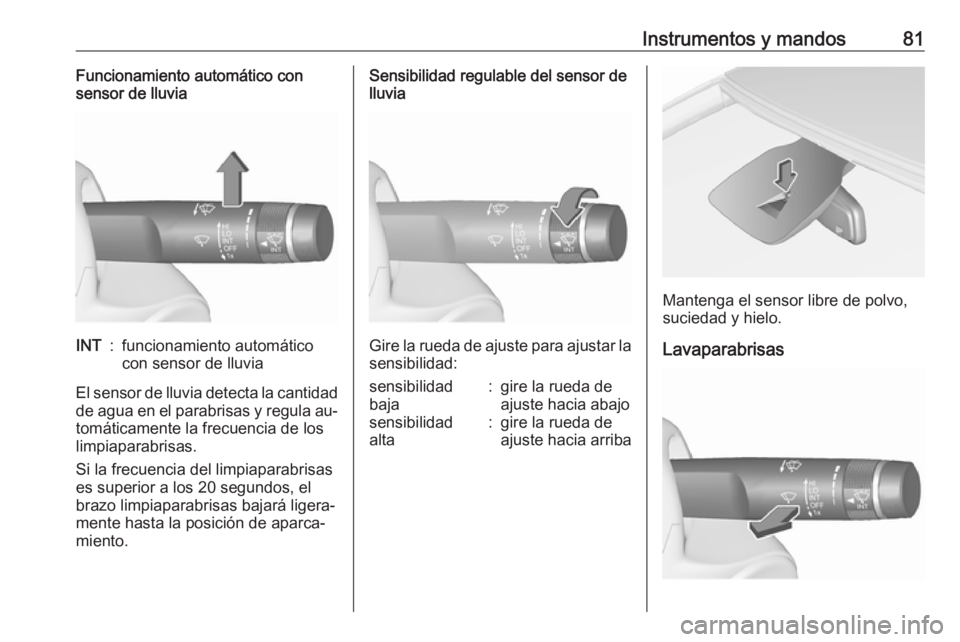 OPEL CORSA 2016.5  Manual de Instrucciones (in Spanish) Instrumentos y mandos81Funcionamiento automático con
sensor de lluviaINT:funcionamiento automático
con sensor de lluvia
El sensor de lluvia detecta la cantidad
de agua en el parabrisas y regula au
