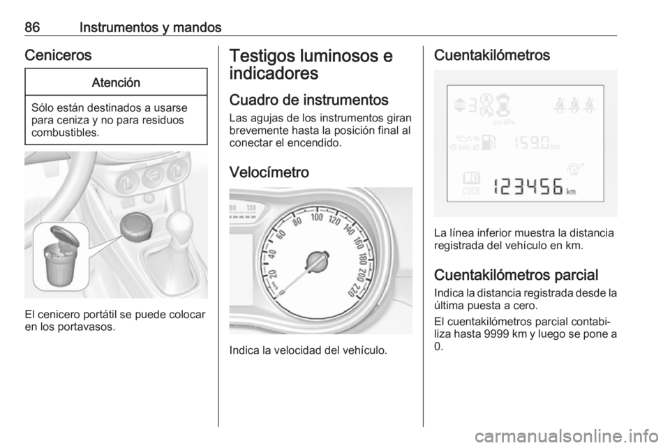 OPEL CORSA 2016.5  Manual de Instrucciones (in Spanish) 86Instrumentos y mandosCenicerosAtención
Sólo están destinados a usarse
para ceniza y no para residuos
combustibles.
El cenicero portátil se puede colocar
en los portavasos.
Testigos luminosos e
i