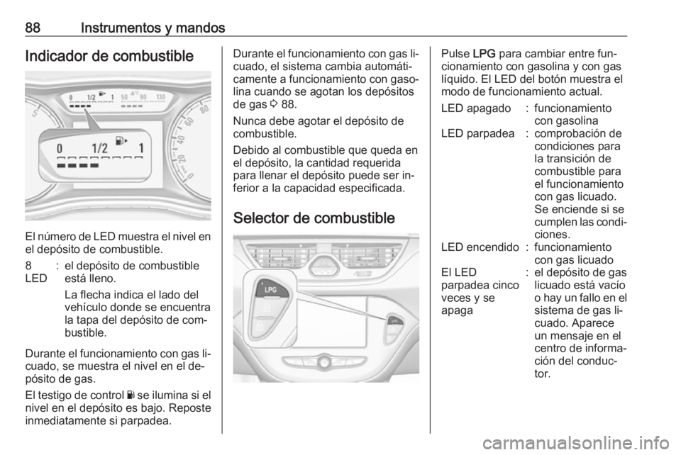 OPEL CORSA 2016.5  Manual de Instrucciones (in Spanish) 88Instrumentos y mandosIndicador de combustible
El número de LED muestra el nivel enel depósito de combustible.
8
LED:el depósito de combustible
está lleno.
La flecha indica el lado del
vehículo 
