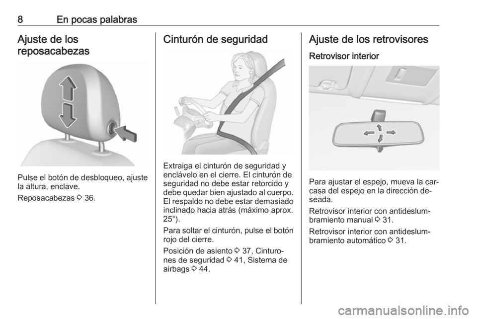 OPEL CORSA 2016.5  Manual de Instrucciones (in Spanish) 8En pocas palabrasAjuste de los
reposacabezas
Pulse el botón de desbloqueo, ajuste
la altura, enclave.
Reposacabezas  3 36.
Cinturón de seguridad
Extraiga el cinturón de seguridad y
enclávelo en e