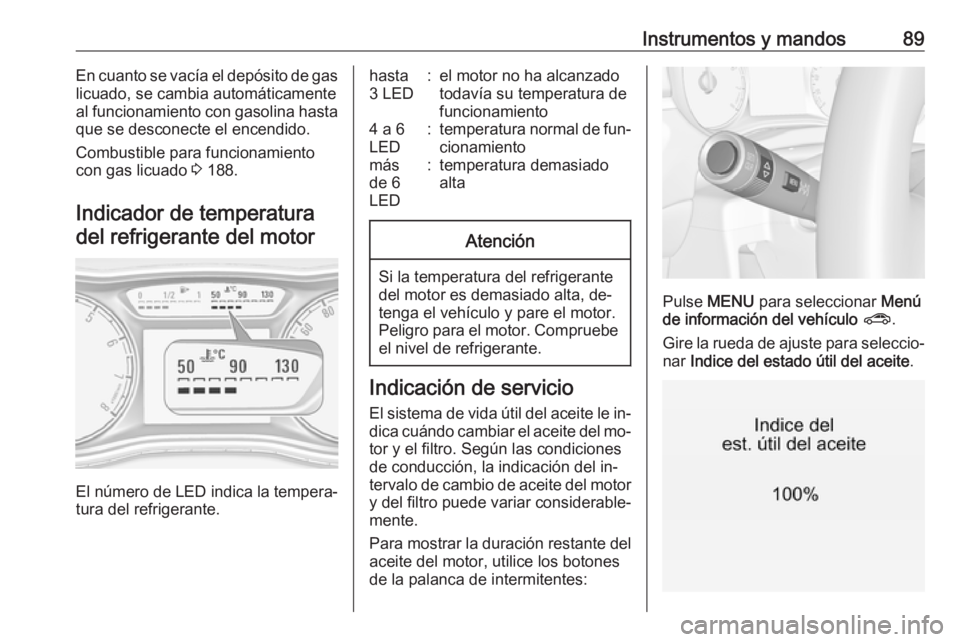 OPEL CORSA 2016.5 Manual de Instrucciones (in Spanish) Instrumentos y mandos89En cuanto se vacía el depósito de gas
licuado, se cambia automáticamente
al funcionamiento con gasolina hasta que se desconecte el encendido.
Combustible para funcionamiento
OPEL CORSA 2016.5 Manual de Instrucciones (in Spanish) Instrumentos y mandos89En cuanto se vacía el depósito de gas
licuado, se cambia automáticamente
al funcionamiento con gasolina hasta que se desconecte el encendido.
Combustible para funcionamiento