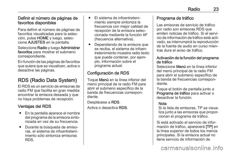 OPEL CORSA 2017 Manual de infoentretenimiento (in Spanish) Radio23Definir el número de páginas de
favoritos disponibles
Para definir el número de páginas de
favoritos visualizadas para la selec‐
ción, pulse HOME y luego, selec‐
cione AJUSTES en la OPEL CORSA 2017 Manual de infoentretenimiento (in Spanish) Radio23Definir el número de páginas de
favoritos disponibles
Para definir el número de páginas de
favoritos visualizadas para la selec‐
ción, pulse HOME y luego, selec‐
cione AJUSTES en la