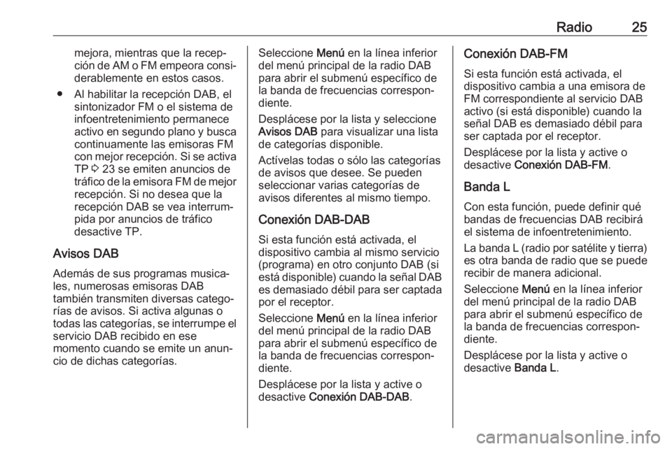 OPEL CORSA 2017 Manual de infoentretenimiento (in Spanish) Radio25mejora, mientras que la recep‐
ción de AM o FM empeora consi‐ derablemente en estos casos.
● Al habilitar la recepción DAB, el sintonizador FM o el sistema de
infoentretenimiento perman OPEL CORSA 2017 Manual de infoentretenimiento (in Spanish) Radio25mejora, mientras que la recep‐
ción de AM o FM empeora consi‐ derablemente en estos casos.
● Al habilitar la recepción DAB, el sintonizador FM o el sistema de
infoentretenimiento perman