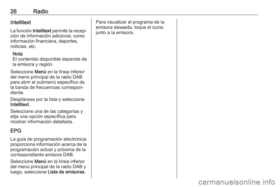 OPEL CORSA 2017 Manual de infoentretenimiento (in Spanish) 26RadioIntellitext
La función Intellitext permite la recep‐
ción de información adicional, como
información financiera, deportes,
noticias, etc.
Nota
El contenido disponible depende de la emiso OPEL CORSA 2017 Manual de infoentretenimiento (in Spanish) 26RadioIntellitext
La función Intellitext permite la recep‐
ción de información adicional, como
información financiera, deportes,
noticias, etc.
Nota
El contenido disponible depende de la emiso