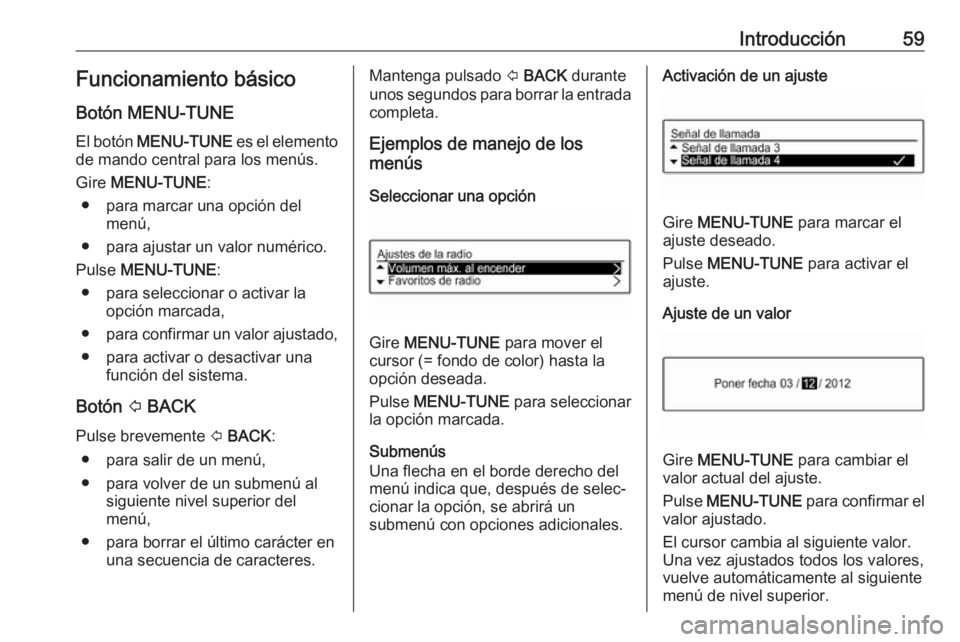 OPEL CORSA 2017 Manual de infoentretenimiento (in Spanish) Introducción59Funcionamiento básicoBotón MENU-TUNE
El botón MENU-TUNE es el elemento
de mando central para los menús.
Gire MENU-TUNE :
● para marcar una opción del menú,
● para ajustar u OPEL CORSA 2017 Manual de infoentretenimiento (in Spanish) Introducción59Funcionamiento básicoBotón MENU-TUNE
El botón MENU-TUNE es el elemento
de mando central para los menús.
Gire MENU-TUNE :
● para marcar una opción del menú,
● para ajustar u