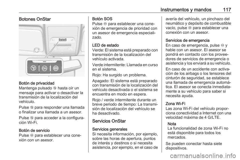 OPEL CORSA 2017 Manual de Instrucciones (in Spanish) Instrumentos y mandos117Botones OnStar
Botón de privacidad
Mantenga pulsado j hasta oír un
mensaje para activar o desactivar la
transmisión de la localización del
vehículo.
Pulse j para respond OPEL CORSA 2017 Manual de Instrucciones (in Spanish) Instrumentos y mandos117Botones OnStar
Botón de privacidad
Mantenga pulsado j hasta oír un
mensaje para activar o desactivar la
transmisión de la localización del
vehículo.
Pulse j para respond
