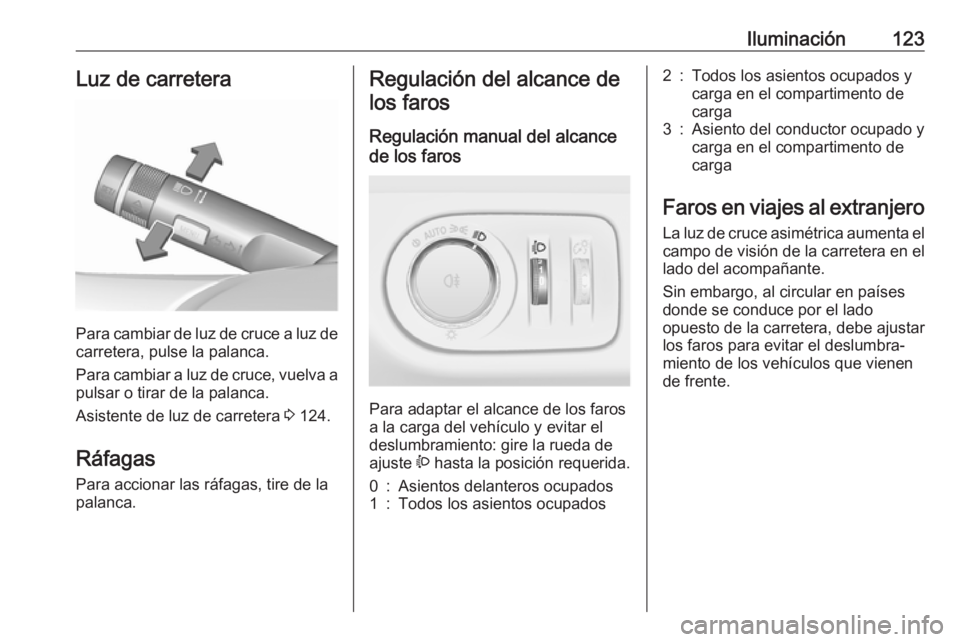 OPEL CORSA 2017 Manual de Instrucciones (in Spanish) Iluminación123Luz de carretera
Para cambiar de luz de cruce a luz decarretera, pulse la palanca.
Para cambiar a luz de cruce, vuelva a
pulsar o tirar de la palanca.
Asistente de luz de carretera 3 1 OPEL CORSA 2017 Manual de Instrucciones (in Spanish) Iluminación123Luz de carretera
Para cambiar de luz de cruce a luz decarretera, pulse la palanca.
Para cambiar a luz de cruce, vuelva a
pulsar o tirar de la palanca.
Asistente de luz de carretera 3 1
