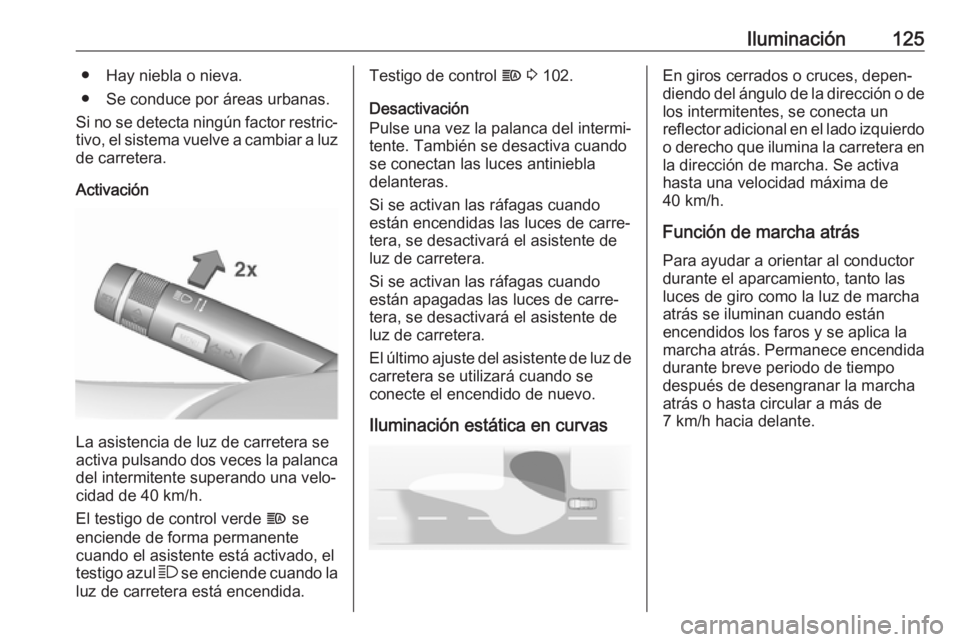 OPEL CORSA 2017 Manual de Instrucciones (in Spanish) Iluminación125● Hay niebla o nieva.
● Se conduce por áreas urbanas.
Si no se detecta ningún factor restric‐
tivo, el sistema vuelve a cambiar a luz
de carretera.
Activación
La asistencia de OPEL CORSA 2017 Manual de Instrucciones (in Spanish) Iluminación125● Hay niebla o nieva.
● Se conduce por áreas urbanas.
Si no se detecta ningún factor restric‐
tivo, el sistema vuelve a cambiar a luz
de carretera.
Activación
La asistencia de
