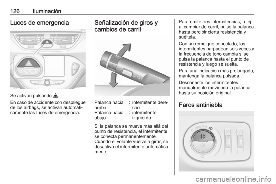OPEL CORSA 2017 Manual de Instrucciones (in Spanish) 126IluminaciónLuces de emergencia
Se activan pulsando ¨.
En caso de accidente con despliegue
de los airbags, se activan automáti‐
camente las luces de emergencia.
Señalización de giros y
cambio OPEL CORSA 2017 Manual de Instrucciones (in Spanish) 126IluminaciónLuces de emergencia
Se activan pulsando ¨.
En caso de accidente con despliegue
de los airbags, se activan automáti‐
camente las luces de emergencia.
Señalización de giros y
cambio