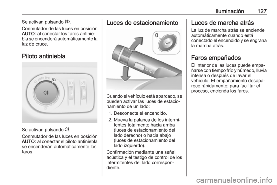 OPEL CORSA 2017 Manual de Instrucciones (in Spanish) Iluminación127Se activan pulsando >.
Conmutador de las luces en posición
AUTO : al conectar los faros antinie‐
bla se encenderá automáticamente la
luz de cruce.
Piloto antiniebla
Se activan puls OPEL CORSA 2017 Manual de Instrucciones (in Spanish) Iluminación127Se activan pulsando >.
Conmutador de las luces en posición
AUTO : al conectar los faros antinie‐
bla se encenderá automáticamente la
luz de cruce.
Piloto antiniebla
Se activan puls