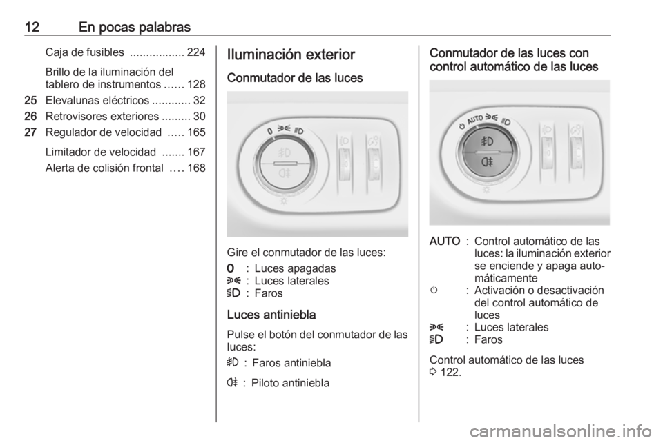 OPEL CORSA 2017 Manual de Instrucciones (in Spanish) 12En pocas palabrasCaja de fusibles .................224
Brillo de la iluminación del
tablero de instrumentos ......128
25 Elevalunas eléctricos ............32
26 Retrovisores exteriores .........30 OPEL CORSA 2017 Manual de Instrucciones (in Spanish) 12En pocas palabrasCaja de fusibles .................224
Brillo de la iluminación del
tablero de instrumentos ......128
25 Elevalunas eléctricos ............32
26 Retrovisores exteriores .........30