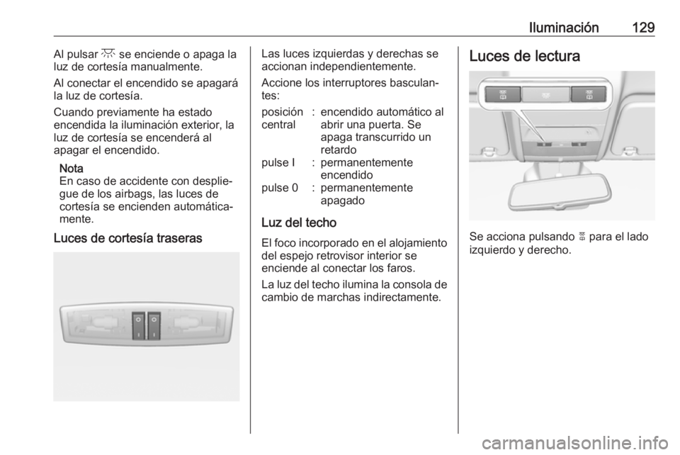 OPEL CORSA 2017 Manual de Instrucciones (in Spanish) Iluminación129Al pulsar c se enciende o apaga la
luz de cortesía manualmente.
Al conectar el encendido se apagará
la luz de cortesía.
Cuando previamente ha estado
encendida la iluminación exterio OPEL CORSA 2017 Manual de Instrucciones (in Spanish) Iluminación129Al pulsar c se enciende o apaga la
luz de cortesía manualmente.
Al conectar el encendido se apagará
la luz de cortesía.
Cuando previamente ha estado
encendida la iluminación exterio