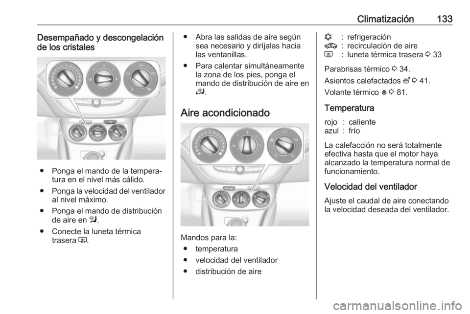 OPEL CORSA 2017 Manual de Instrucciones (in Spanish) Climatización133Desempañado y descongelación
de los cristales
● Ponga el mando de la tempera‐ tura en el nivel más cálido.
● Ponga la velocidad del ventilador
al nivel máximo.
● Ponga el OPEL CORSA 2017 Manual de Instrucciones (in Spanish) Climatización133Desempañado y descongelación
de los cristales
● Ponga el mando de la tempera‐ tura en el nivel más cálido.
● Ponga la velocidad del ventilador
al nivel máximo.
● Ponga el