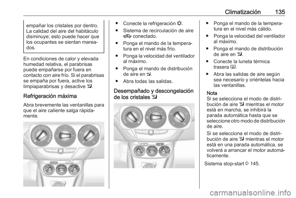 OPEL CORSA 2017 Manual de Instrucciones (in Spanish) Climatización135empañar los cristales por dentro.
La calidad del aire del habitáculo
disminuye; esto puede hacer que los ocupantes se sientan marea‐dos.
En condiciones de calor y elevada
humedad OPEL CORSA 2017 Manual de Instrucciones (in Spanish) Climatización135empañar los cristales por dentro.
La calidad del aire del habitáculo
disminuye; esto puede hacer que los ocupantes se sientan marea‐dos.
En condiciones de calor y elevada
humedad