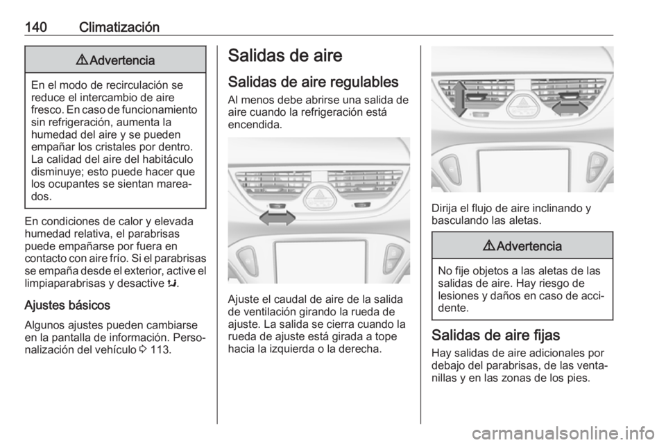 OPEL CORSA 2017 Manual de Instrucciones (in Spanish) 140Climatización9Advertencia
En el modo de recirculación se
reduce el intercambio de aire
fresco. En caso de funcionamiento sin refrigeración, aumenta la
humedad del aire y se pueden
empañar los c OPEL CORSA 2017 Manual de Instrucciones (in Spanish) 140Climatización9Advertencia
En el modo de recirculación se
reduce el intercambio de aire
fresco. En caso de funcionamiento sin refrigeración, aumenta la
humedad del aire y se pueden
empañar los c