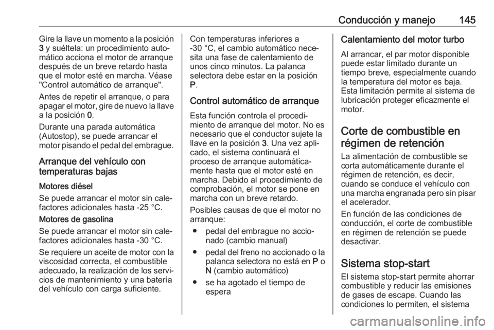 OPEL CORSA 2017 Manual de Instrucciones (in Spanish) Conducción y manejo145Gire la llave un momento a la posición
3 y suéltela: un procedimiento auto‐
mático acciona el motor de arranque
después de un breve retardo hasta
que el motor esté en ma OPEL CORSA 2017 Manual de Instrucciones (in Spanish) Conducción y manejo145Gire la llave un momento a la posición
3 y suéltela: un procedimiento auto‐
mático acciona el motor de arranque
después de un breve retardo hasta
que el motor esté en ma