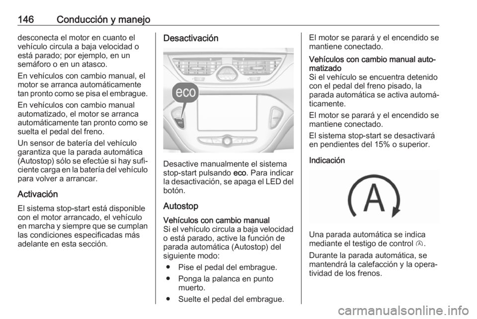 OPEL CORSA 2017 Manual de Instrucciones (in Spanish) 146Conducción y manejodesconecta el motor en cuanto elvehículo circula a baja velocidad o
está parado; por ejemplo, en un
semáforo o en un atasco.
En vehículos con cambio manual, el
motor se arra OPEL CORSA 2017 Manual de Instrucciones (in Spanish) 146Conducción y manejodesconecta el motor en cuanto elvehículo circula a baja velocidad o
está parado; por ejemplo, en un
semáforo o en un atasco.
En vehículos con cambio manual, el
motor se arra