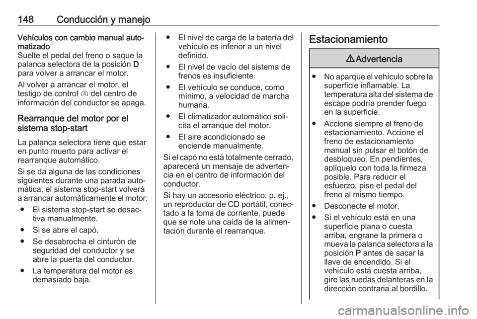 OPEL CORSA 2017 Manual de Instrucciones (in Spanish) 148Conducción y manejoVehículos con cambio manual auto‐
matizado
Suelte el pedal del freno o saque la
palanca selectora de la posición D
para volver a arrancar el motor.
Al volver a arrancar el OPEL CORSA 2017 Manual de Instrucciones (in Spanish) 148Conducción y manejoVehículos con cambio manual auto‐
matizado
Suelte el pedal del freno o saque la
palanca selectora de la posición D
para volver a arrancar el motor.
Al volver a arrancar el