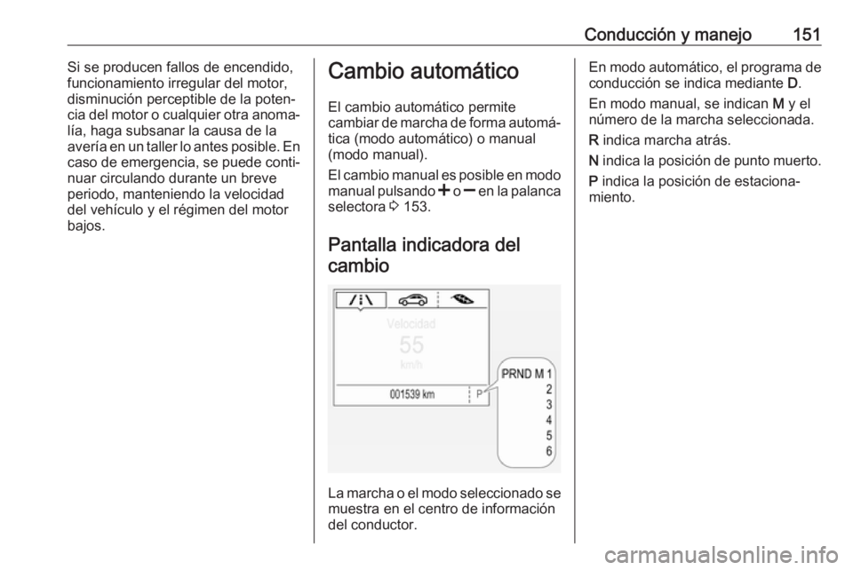 OPEL CORSA 2017 Manual de Instrucciones (in Spanish) Conducción y manejo151Si se producen fallos de encendido,
funcionamiento irregular del motor, disminución perceptible de la poten‐cia del motor o cualquier otra anoma‐
lía, haga subsanar la cau OPEL CORSA 2017 Manual de Instrucciones (in Spanish) Conducción y manejo151Si se producen fallos de encendido,
funcionamiento irregular del motor, disminución perceptible de la poten‐cia del motor o cualquier otra anoma‐
lía, haga subsanar la cau