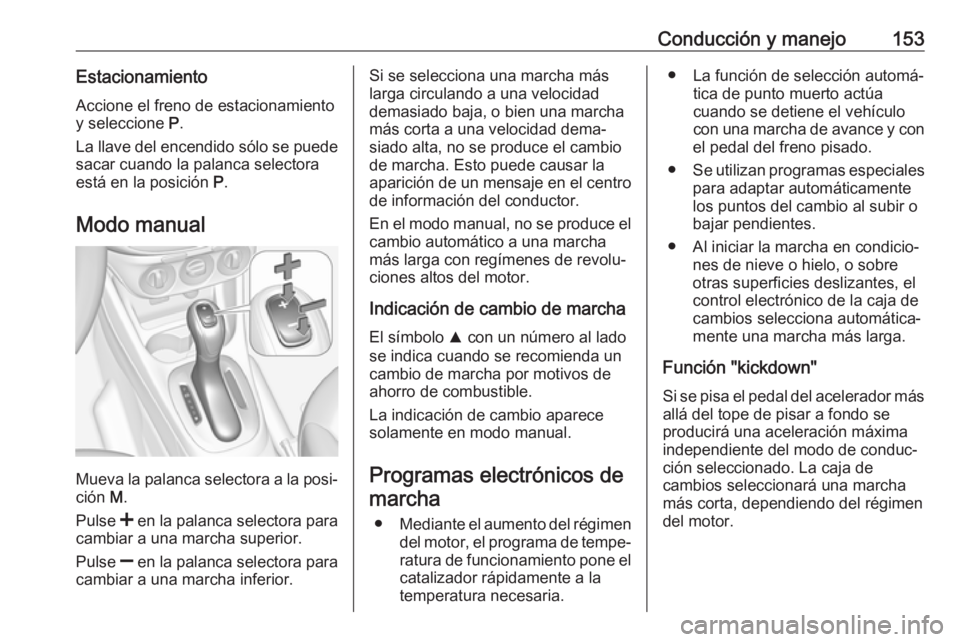 OPEL CORSA 2017 Manual de Instrucciones (in Spanish) Conducción y manejo153EstacionamientoAccione el freno de estacionamiento
y seleccione P.
La llave del encendido sólo se puede
sacar cuando la palanca selectora
está en la posición P.
Modo manual OPEL CORSA 2017 Manual de Instrucciones (in Spanish) Conducción y manejo153EstacionamientoAccione el freno de estacionamiento
y seleccione P.
La llave del encendido sólo se puede
sacar cuando la palanca selectora
está en la posición P.
Modo manual
