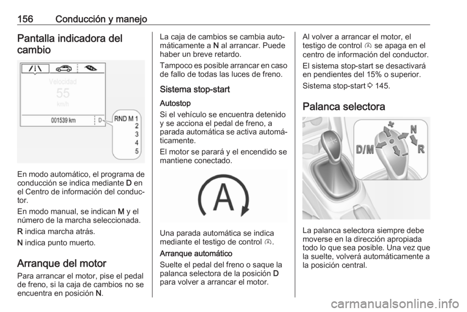 OPEL CORSA 2017  Manual de Instrucciones (in Spanish) 156Conducción y manejoPantalla indicadora delcambio
En modo automático, el programa de conducción se indica mediante  D en
el Centro de información del conduc‐
tor.
En modo manual, se indican  M
