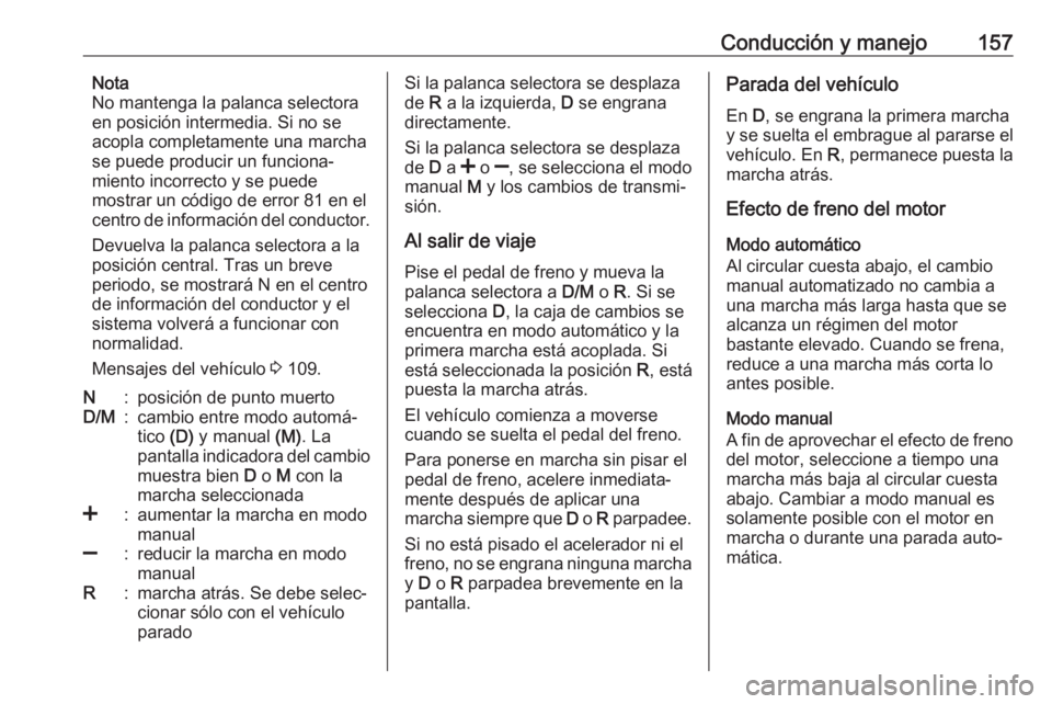 OPEL CORSA 2017 Manual de Instrucciones (in Spanish) Conducción y manejo157Nota
No mantenga la palanca selectora
en posición intermedia. Si no se
acopla completamente una marcha
se puede producir un funciona‐
miento incorrecto y se puede
mostrar un OPEL CORSA 2017 Manual de Instrucciones (in Spanish) Conducción y manejo157Nota
No mantenga la palanca selectora
en posición intermedia. Si no se
acopla completamente una marcha
se puede producir un funciona‐
miento incorrecto y se puede
mostrar un