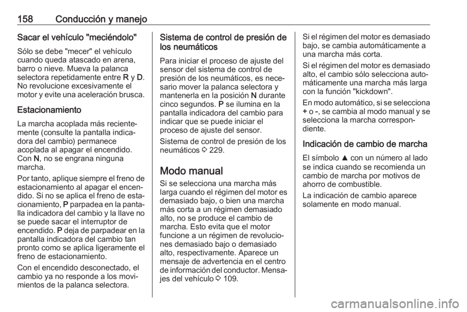 OPEL CORSA 2017 Manual de Instrucciones (in Spanish) 158Conducción y manejoSacar el vehículo "meciéndolo"Sólo se debe "mecer" el vehículo
cuando queda atascado en arena,
barro o nieve. Mueva la palanca
selectora repetidamente entre OPEL CORSA 2017 Manual de Instrucciones (in Spanish) 158Conducción y manejoSacar el vehículo "meciéndolo"Sólo se debe "mecer" el vehículo
cuando queda atascado en arena,
barro o nieve. Mueva la palanca
selectora repetidamente entre