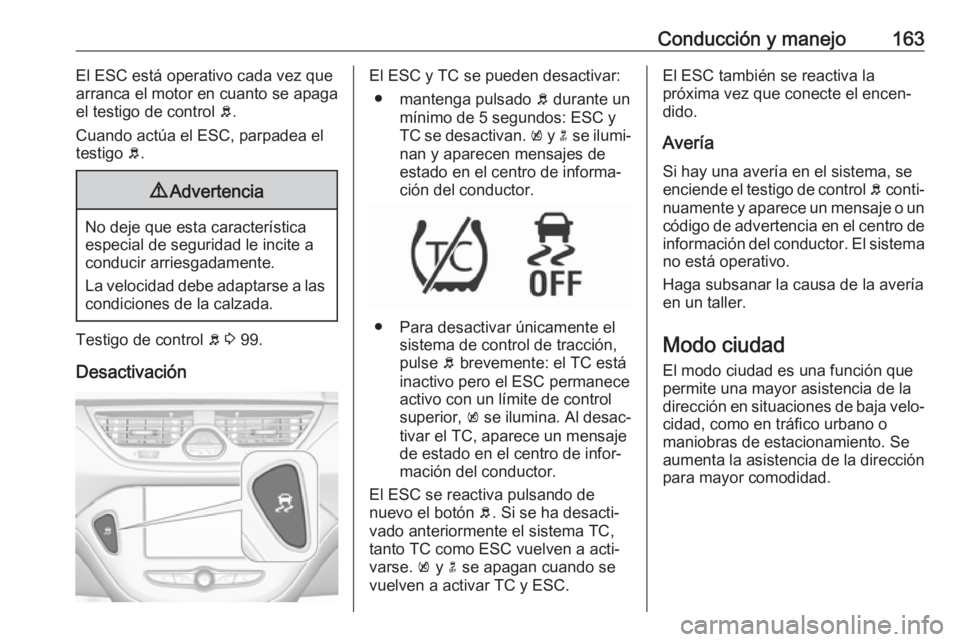 OPEL CORSA 2017 Manual de Instrucciones (in Spanish) Conducción y manejo163El ESC está operativo cada vez que
arranca el motor en cuanto se apaga el testigo de control b.
Cuando actúa el ESC, parpadea el testigo b.9 Advertencia
No deje que esta car OPEL CORSA 2017 Manual de Instrucciones (in Spanish) Conducción y manejo163El ESC está operativo cada vez que
arranca el motor en cuanto se apaga el testigo de control b.
Cuando actúa el ESC, parpadea el testigo b.9 Advertencia
No deje que esta car