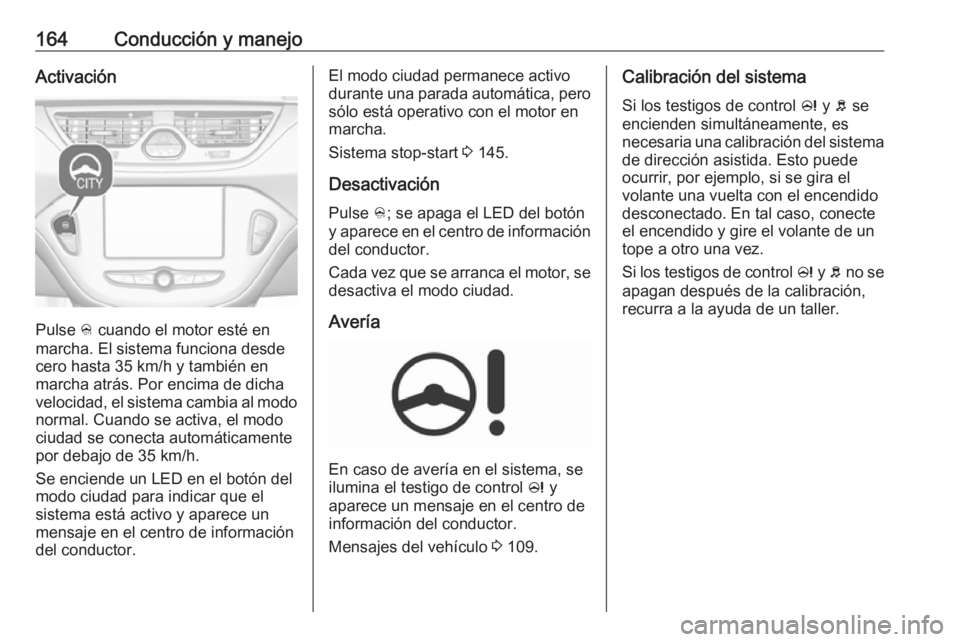 OPEL CORSA 2017  Manual de Instrucciones (in Spanish) 164Conducción y manejoActivación
Pulse B cuando el motor esté en
marcha. El sistema funciona desde
cero hasta 35 km/h y también en
marcha atrás. Por encima de dicha
velocidad, el sistema cambia a