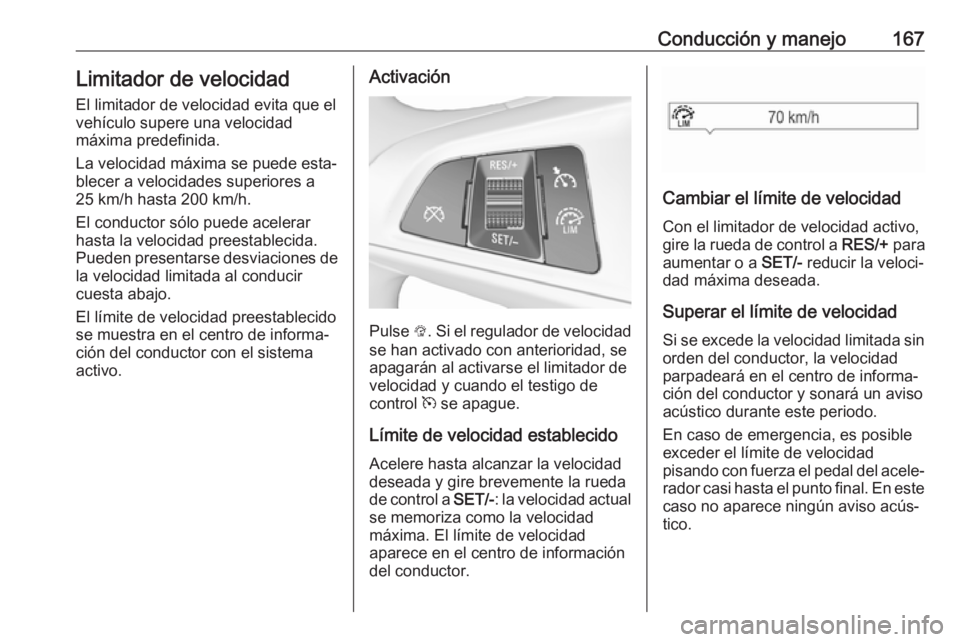 OPEL CORSA 2017 Manual de Instrucciones (in Spanish) Conducción y manejo167Limitador de velocidad
El limitador de velocidad evita que el
vehículo supere una velocidad
máxima predefinida.
La velocidad máxima se puede esta‐
blecer a velocidades supe OPEL CORSA 2017 Manual de Instrucciones (in Spanish) Conducción y manejo167Limitador de velocidad
El limitador de velocidad evita que el
vehículo supere una velocidad
máxima predefinida.
La velocidad máxima se puede esta‐
blecer a velocidades supe
