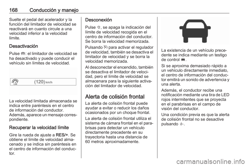 OPEL CORSA 2017 Manual de Instrucciones (in Spanish) 168Conducción y manejoSuelte el pedal del acelerador y la
función del limitador de velocidad se
reactivará en cuanto circule a una
velocidad inferior a la velocidad
límite.
Desactivación
Pulse y OPEL CORSA 2017 Manual de Instrucciones (in Spanish) 168Conducción y manejoSuelte el pedal del acelerador y la
función del limitador de velocidad se
reactivará en cuanto circule a una
velocidad inferior a la velocidad
límite.
Desactivación
Pulse y